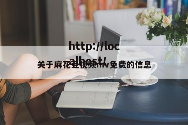 关于麻花豆视频mv免费的信息