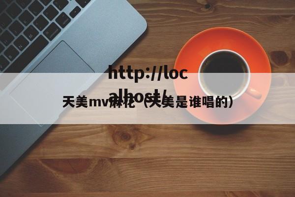 天美mv麻花（天美是谁唱的）